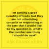 I'm getting a good quantity of leads, but they are not scheduling consults or responding at the rate that I would like. So my question is, what's the number one thing I should do next?
