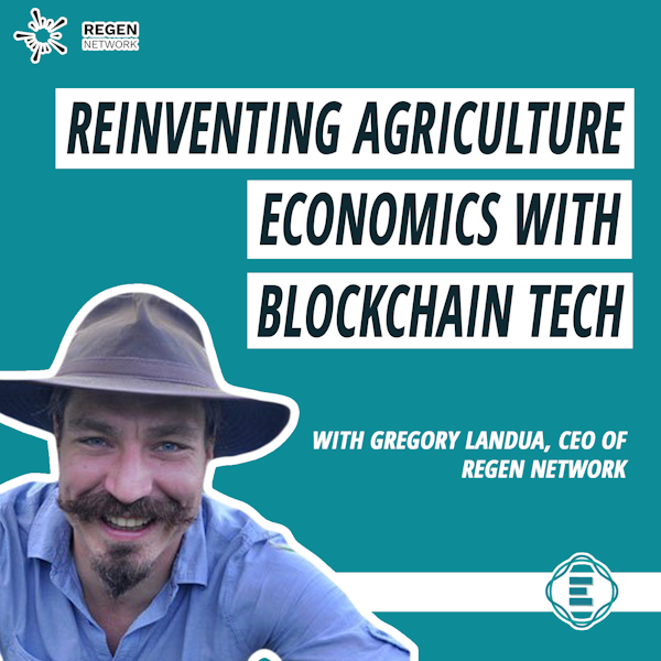 #224 - How to Reinvent the Economics of Agriculture Using Blockchain Technology, with Gregory Landua of Regen Network