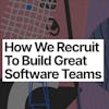 How We Recruit to Build Great Software Teams