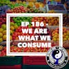 Ep 186 - We Are What We Consume