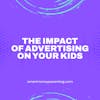 The Impact of Advertising on Your Kids