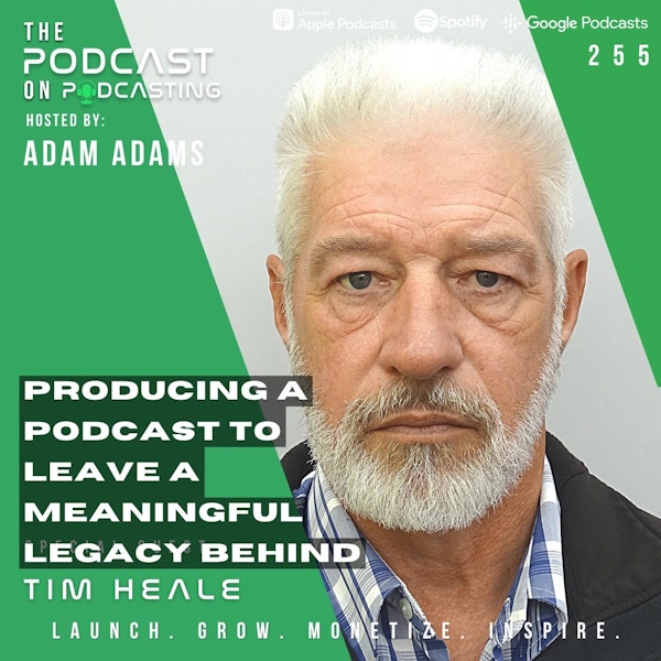 Ep255: Producing A Podcast To Leave A Meaningful Legacy Behind - Tim Heale