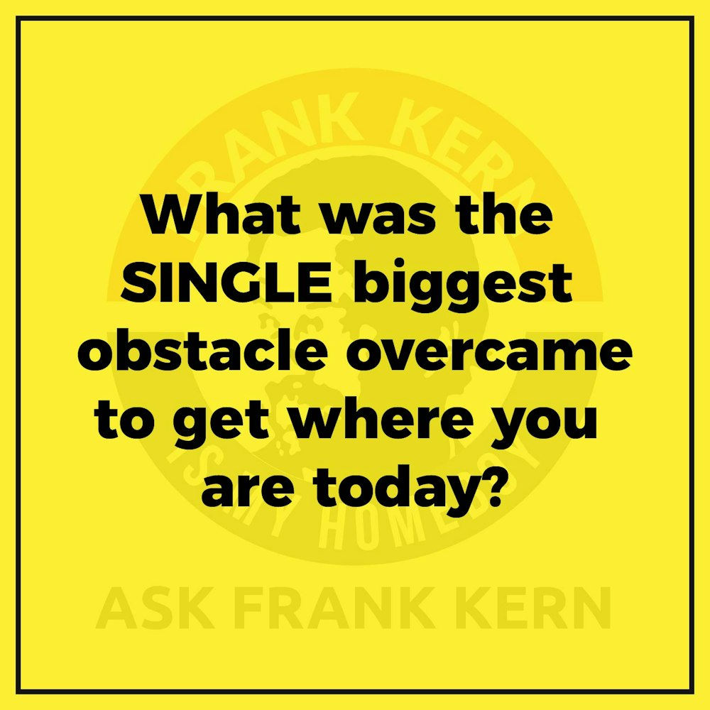 What was the SINGLE biggest obstacle overcame to get where you are today?
