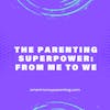 The Parenting Superpower: from Me to We