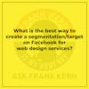 What is the best way to create a segmentation/target on Facebook for web design services?