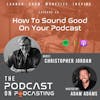 Ep49: How To Sound Good On Your Podcast - Christopher Jordan
