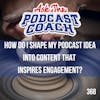 How Do I Shape My Podcast Idea Into Content That Inspires Engagement?