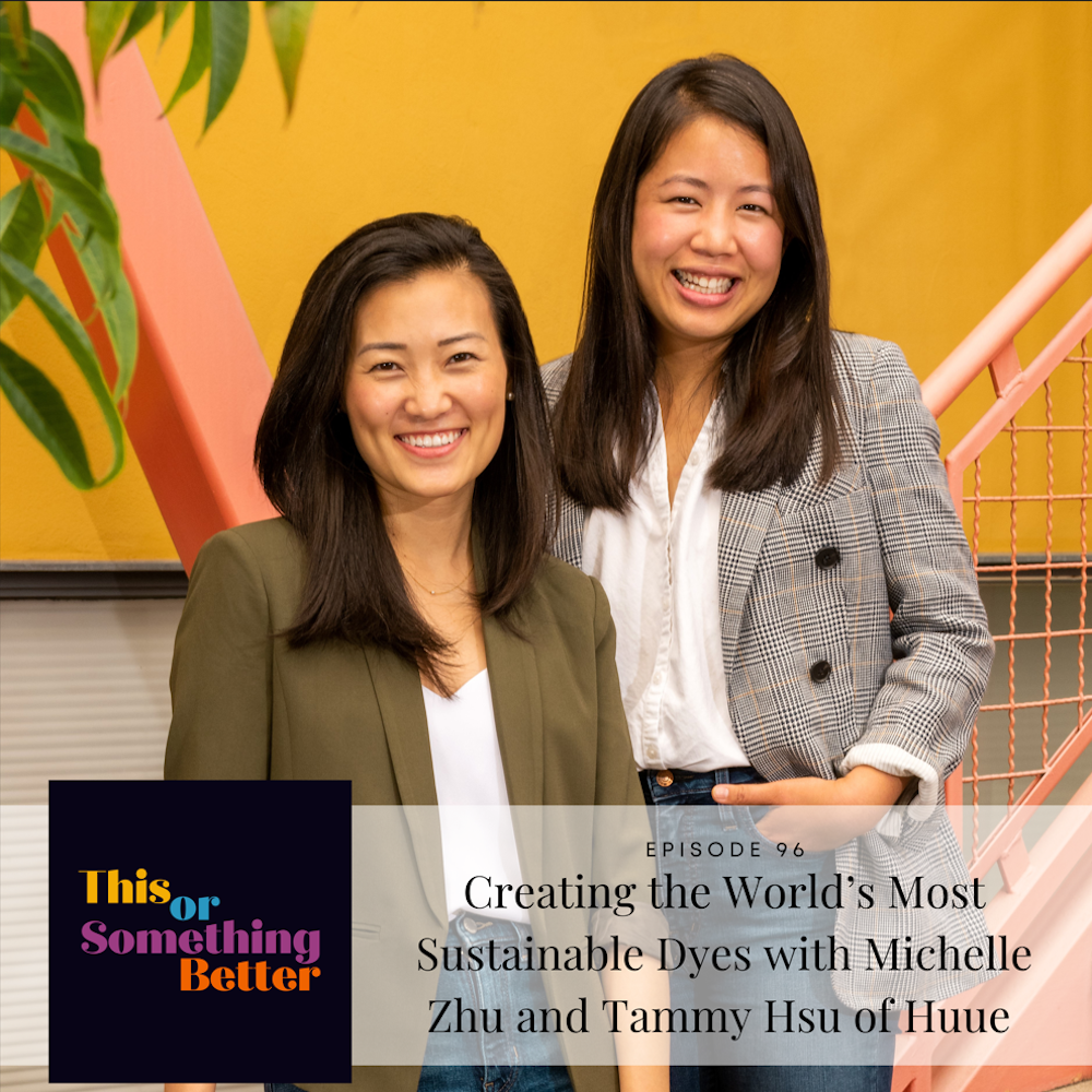 Episode 96: Creating the World’s Most Sustainable Dyes with Michelle Zhu and Tammy Hsu of Huue