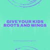 Give Your Kids Roots and Wings