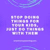Stop doing things for your kids, just do things with them
