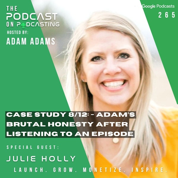 Ep265: Case Study 8/12: - Adam’s Brutal Honesty After Listening To An Episode- Julie Holly