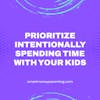 Prioritize Intentionally Spending Time with Your Kids