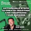Ep314: Actionable Steps To Create Traction and Compound Your Success