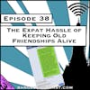 The Expat Hassle of Keeping Old Friendships Alive [Season 3, Episode 38]