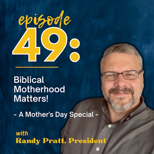 Biblical Motherhood Matters! A Mother's Day Special Episode with Randy Pratt