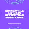 Giving While Living is Better Than Inheritance