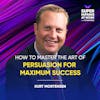 How To Master The Art Of Persuasion For Maximum Success - Kurt Mortensen