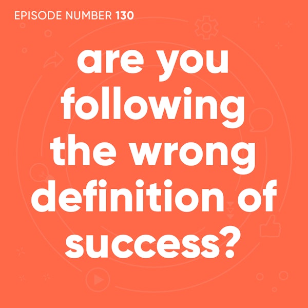 130. Are You Following The Wrong Definition of Success?