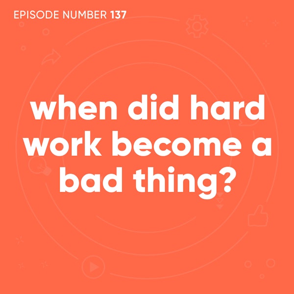 137. When Did Hard Work Become a Bad Thing?