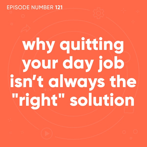 121. Why Quitting Your Day Job Isn’t Always the 