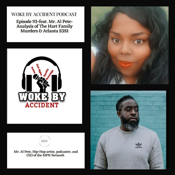 Woke By Accident Podcast E93- feat. Mr. Al Pete- Analysis of The Hart Family Murders & Atlanta S3S1