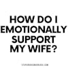 Stupendous Marriage Question: How do I Emotionally Support My Wife?