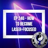 Ep 246 - How to Become Laser-Focused
