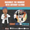Maximize the Moment with Anthony Alford