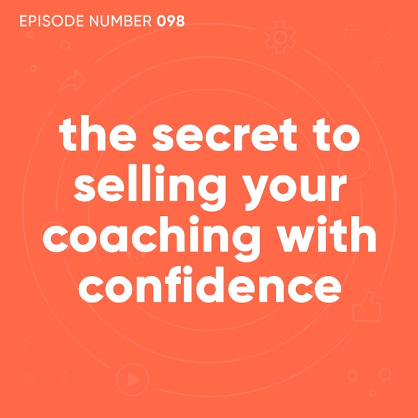 98. The Secret To Selling Your Coaching with Confidence