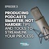 3. Producing Podcasts Smarter, Not Harder: Tips and Tools to Streamline Your Process