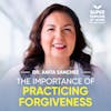 The Importance Of Practicing Forgiveness - Dr. Anita Sanchez