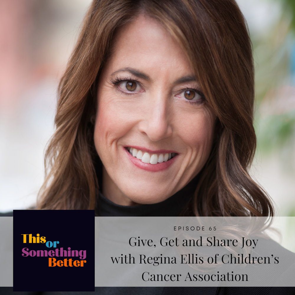 Ep 65: Give, Get, and Share Joy with Regina Ellis of Children’s Cancer Association