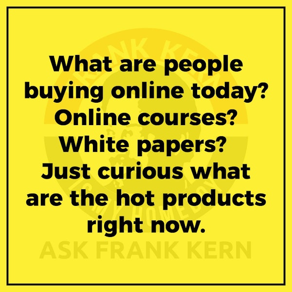 What are people buying online today? Online courses? White papers? Just curious what are the hot products right now.