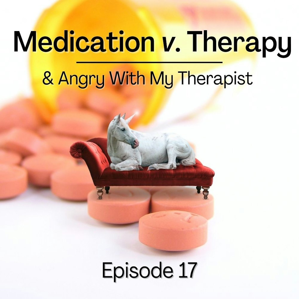 17. Medication versus Therapy; Angry With My Therapist