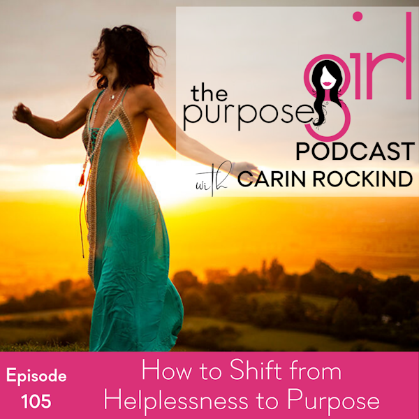 The PurposeGirl Podcast Episode 105: How to Shift from Helplessness to Purpose
