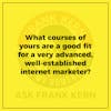 What courses of yours are a good fit for a very advanced, well-established internet marketer?