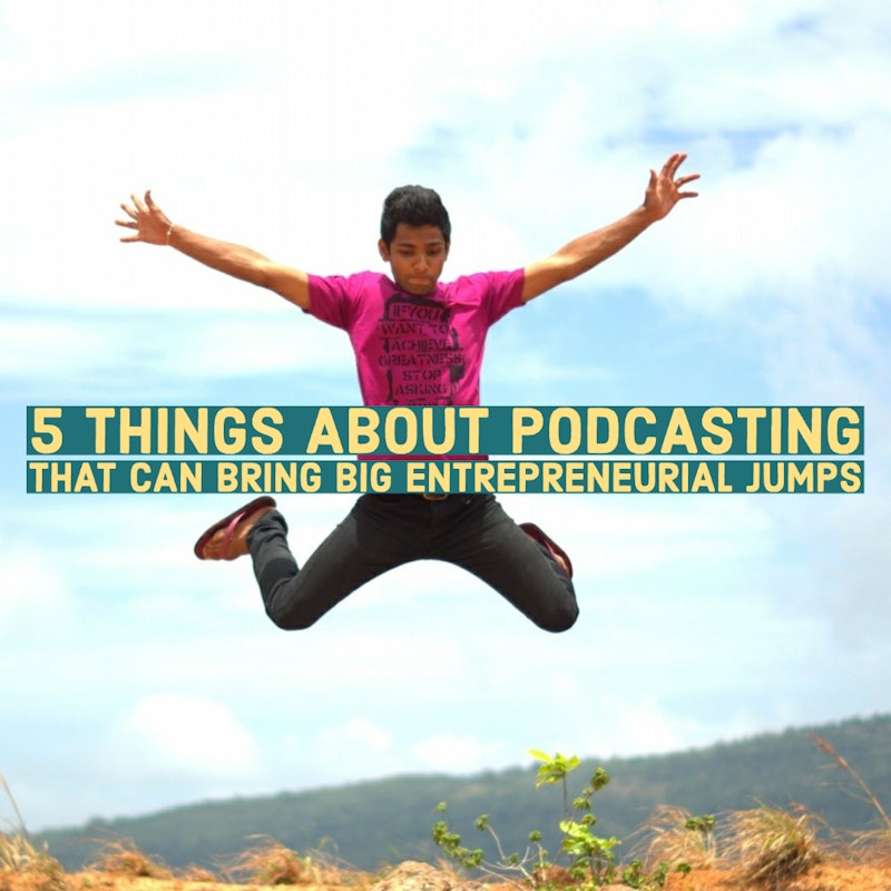5 Things About Podcasting That Can Bring Big Entrepreneurial Jumps