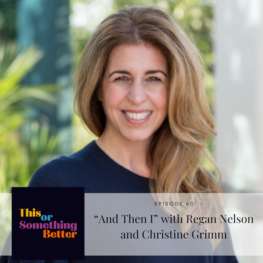 Ep 60: “And Then I” with Regan Nelson and Christine Grimm