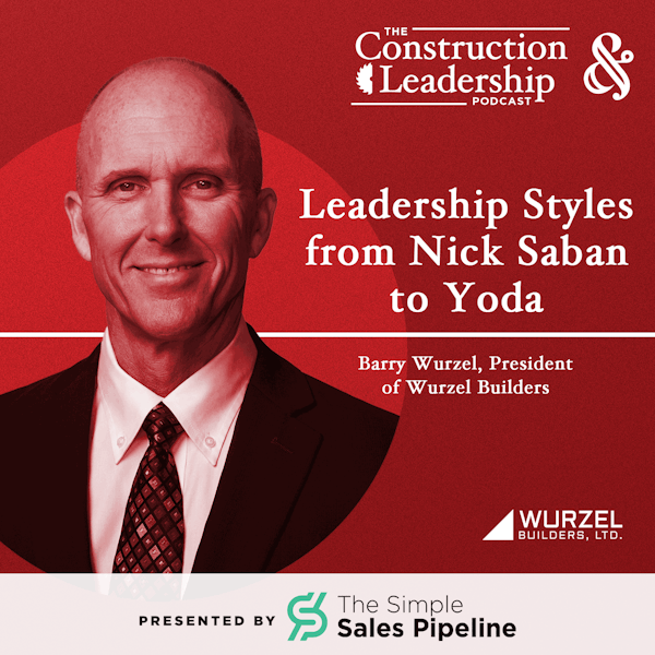 318 :: Barry Wurzel, President of Wurzel Builders - Leadership Styles from Nick Saban to Yoda