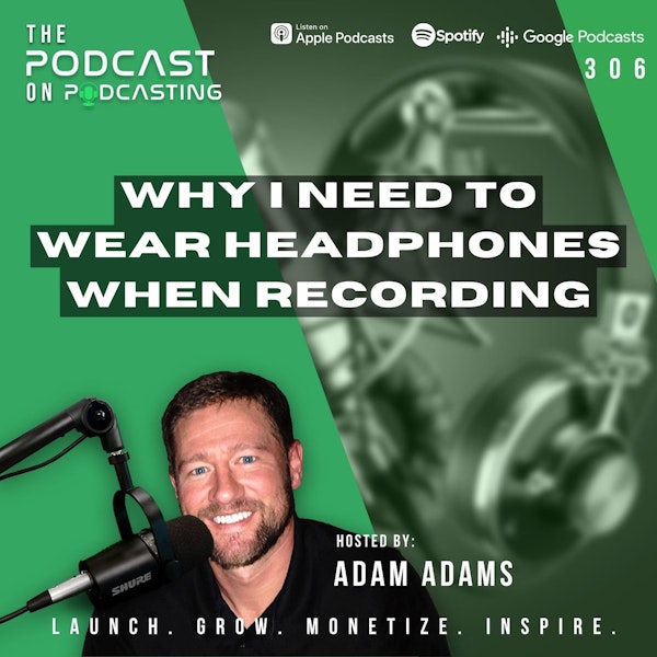 Ep306: Why I Need To Wear Headphones When Recording