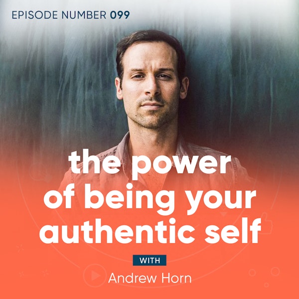 99. The Power of Being Your Authentic Self with Andrew Horn