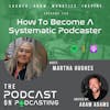 Ep125: How To Become A Systematic Podcaster - Martha Hughes
