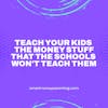 Teach Your Kids The Money Stuff That The Schools Won't Teach Them