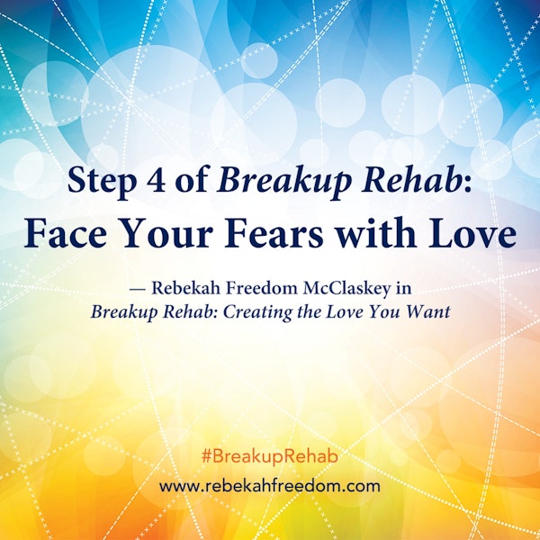 Step 4 Breakup Rehab - Face Your Fears with Love
