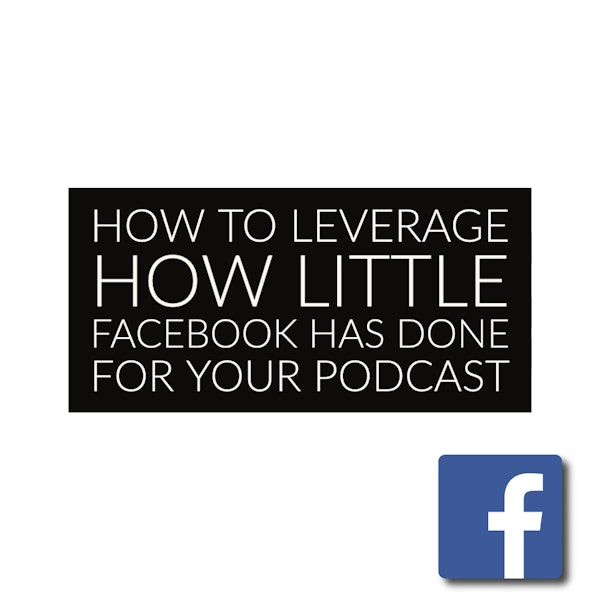 How To Leverage How Little Facebook Has Done For Your Podcast