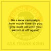 On a new campaign, how much time do you give each ad until you switch it off again?