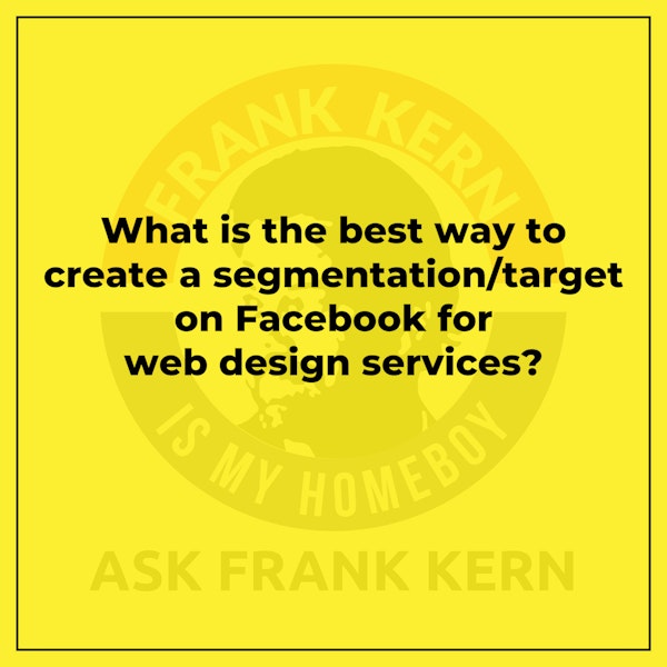 What is the best way to create a segmentation/target on Facebook for web design services? - Frank Kern Greatest Hit