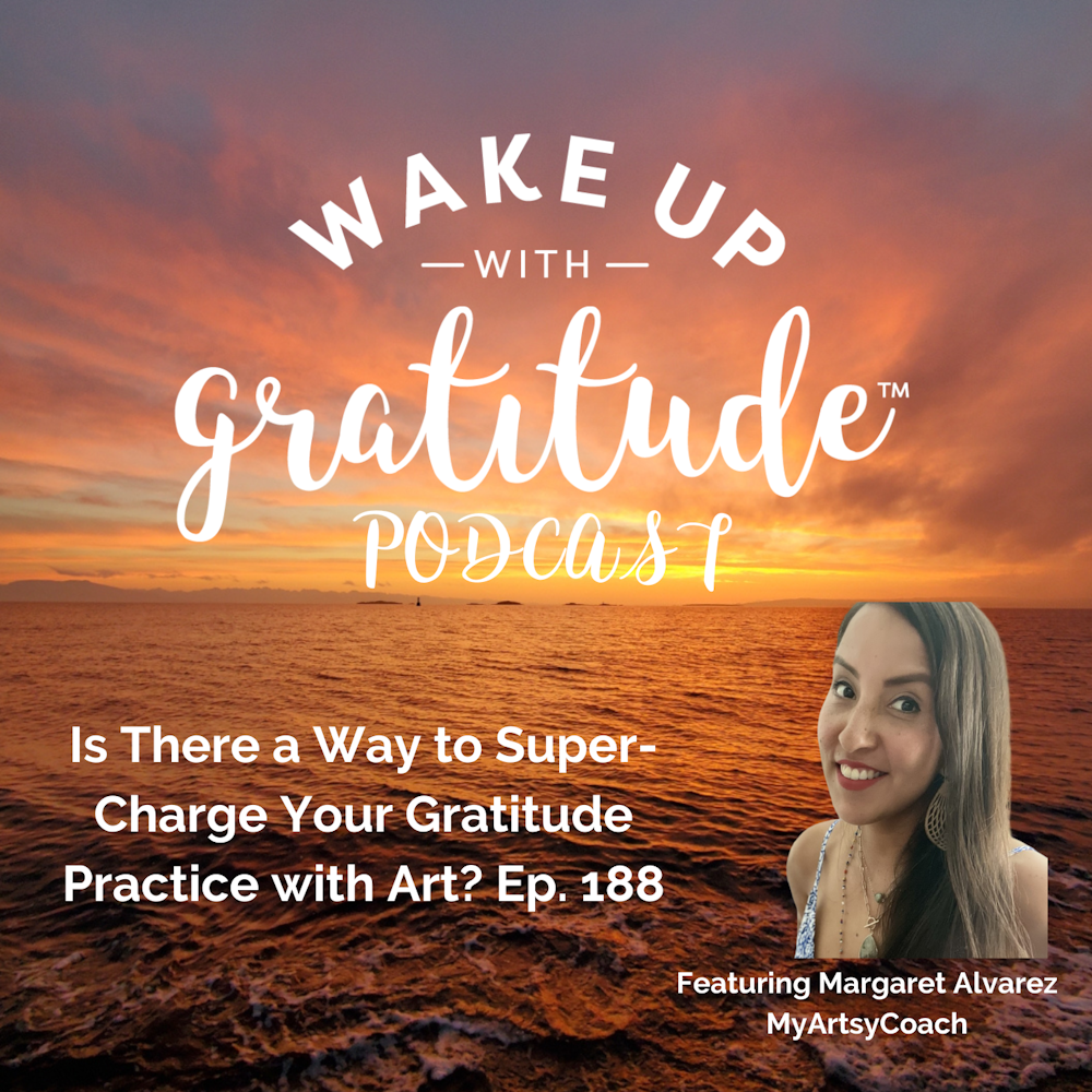 Is There a Way to Super-Charge Your Gratitude Practice with Art? (Margaret Alvarez, Ep. 188)
