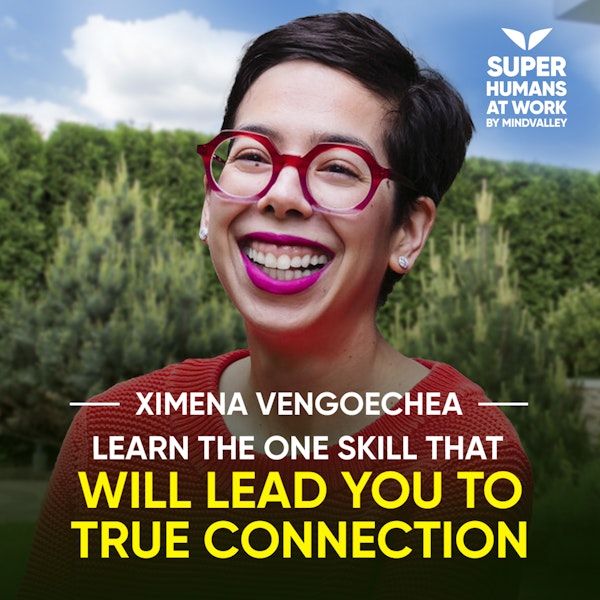 Learn The One Skill That Will Lead You To True Connection - Ximena Vengoechea