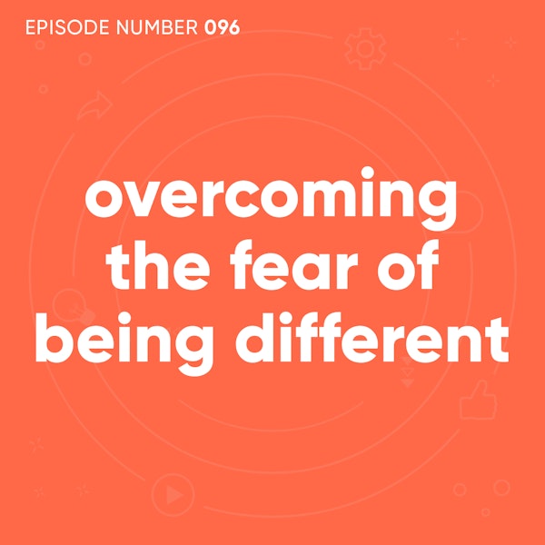 96. Overcoming The Fear of Being Different